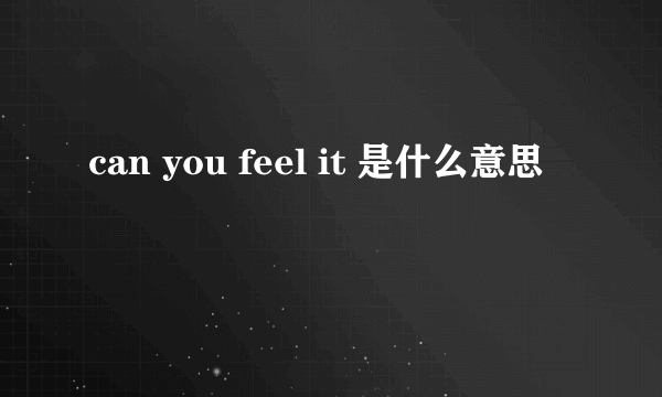 can you feel it 是什么意思