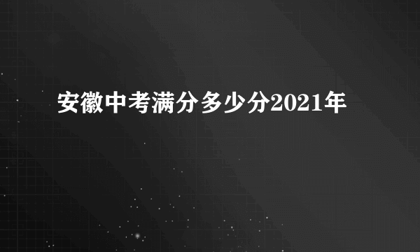 安徽中考满分多少分2021年