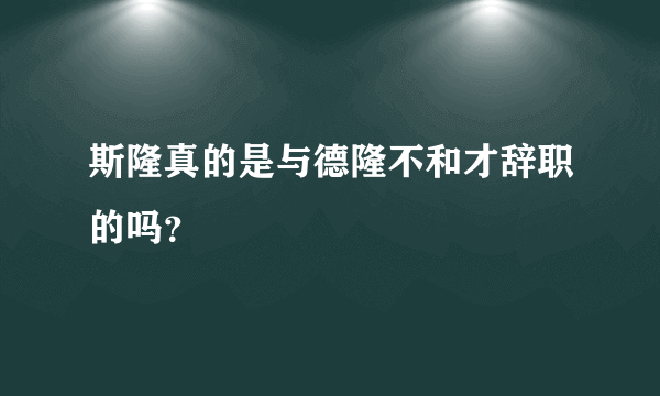 斯隆真的是与德隆不和才辞职的吗？