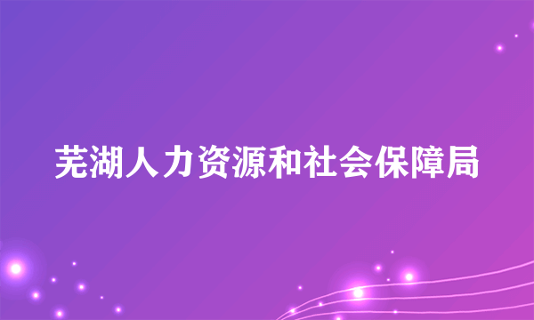 芜湖人力资源和社会保障局