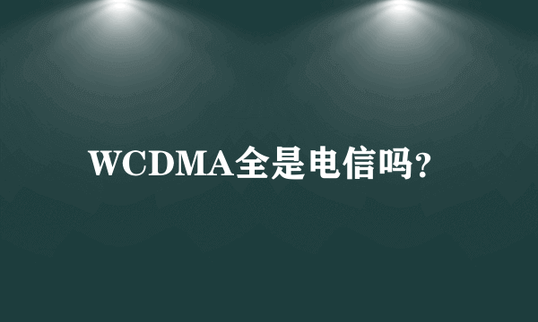 WCDMA全是电信吗？