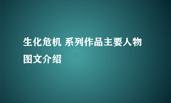 生化危机 系列作品主要人物图文介绍