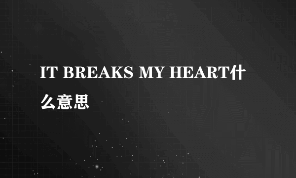 IT BREAKS MY HEART什么意思