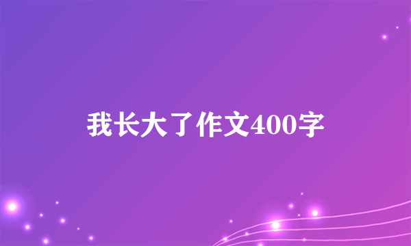 我长大了作文400字