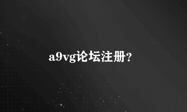 a9vg论坛注册？