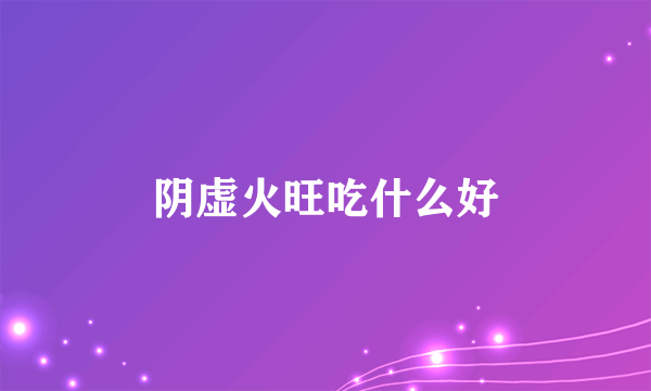 阴虚火旺吃什么好