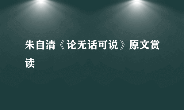 朱自清《论无话可说》原文赏读