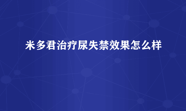 米多君治疗尿失禁效果怎么样