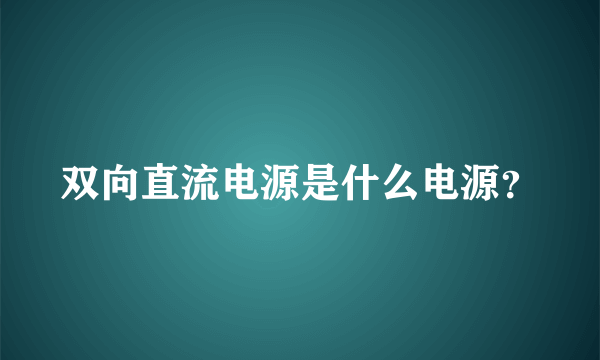 双向直流电源是什么电源？