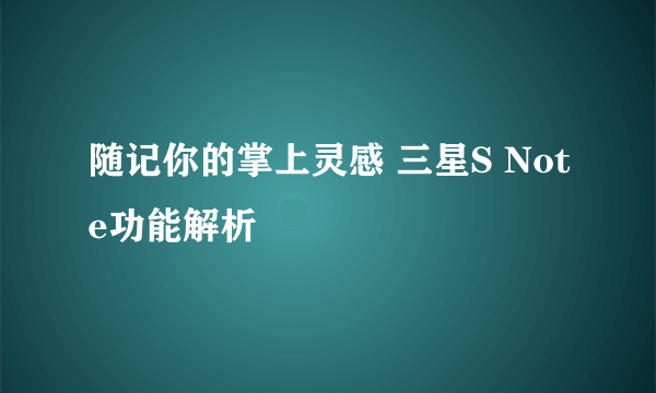 随记你的掌上灵感 三星S Note功能解析