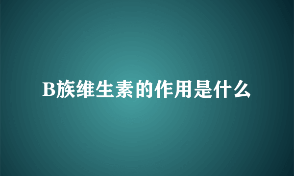 B族维生素的作用是什么