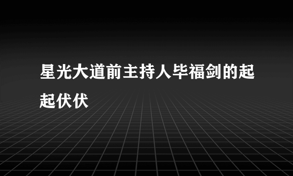 星光大道前主持人毕福剑的起起伏伏