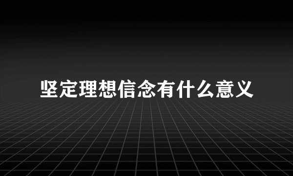 坚定理想信念有什么意义