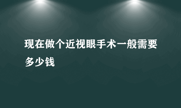 现在做个近视眼手术一般需要多少钱