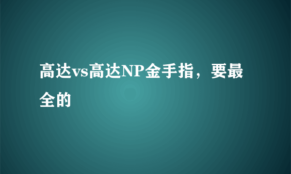 高达vs高达NP金手指，要最全的