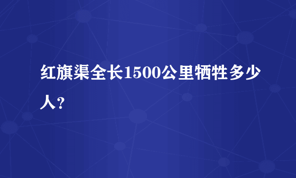 红旗渠全长1500公里牺牲多少人？