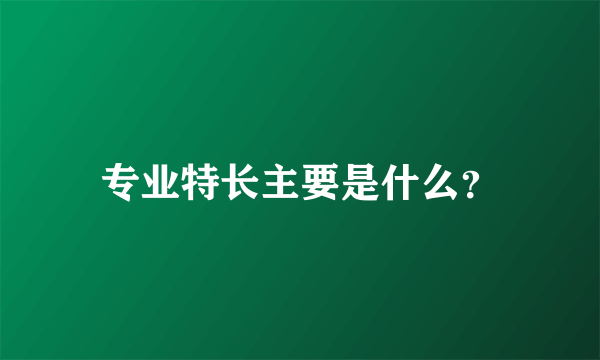 专业特长主要是什么？