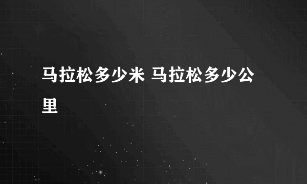 马拉松多少米 马拉松多少公里