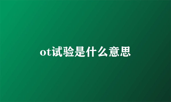 ot试验是什么意思