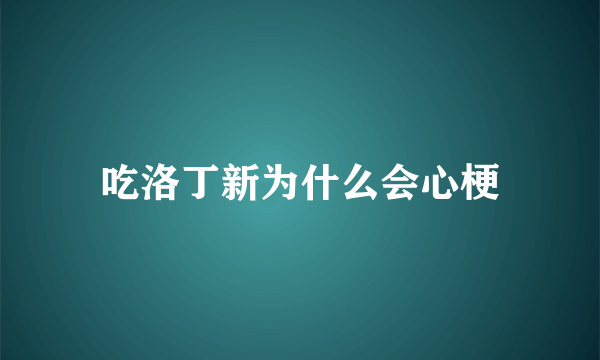 吃洛丁新为什么会心梗