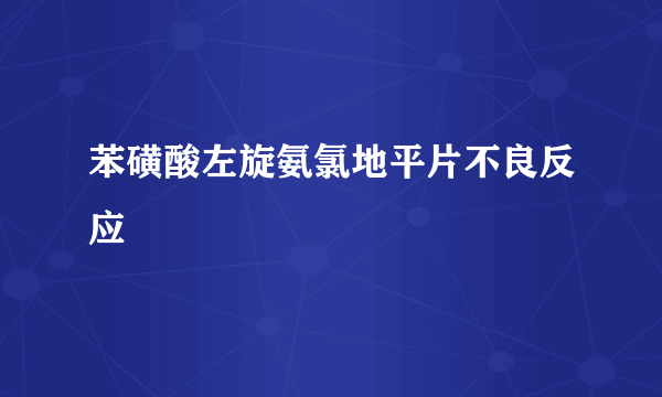 苯磺酸左旋氨氯地平片不良反应