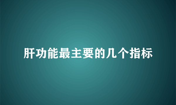 肝功能最主要的几个指标