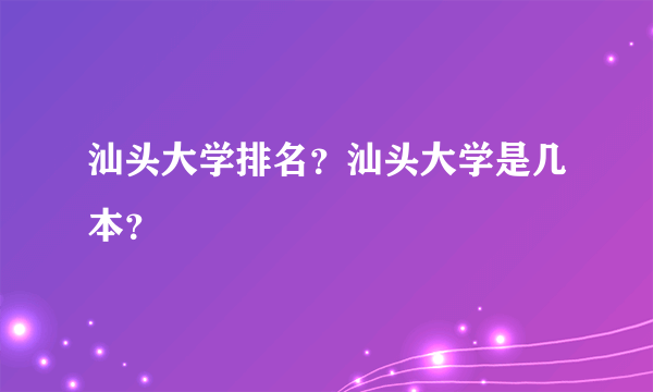 汕头大学排名？汕头大学是几本？