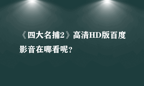 《四大名捕2》高清HD版百度影音在哪看呢？