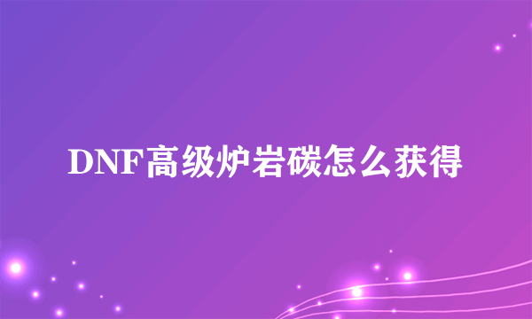 DNF高级炉岩碳怎么获得