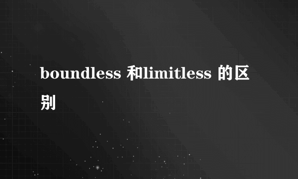 boundless 和limitless 的区别