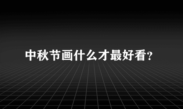 中秋节画什么才最好看？