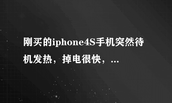 刚买的iphone4S手机突然待机发热，掉电很快，所有后台都关了，也没越狱，以前都不这样，什么情况？