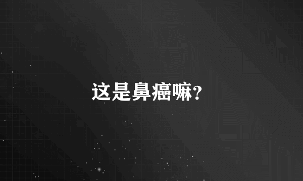 这是鼻癌嘛？