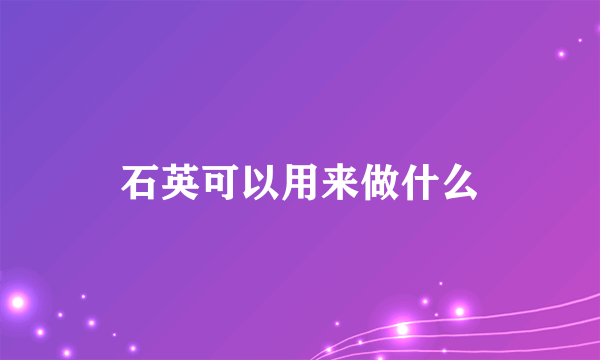 石英可以用来做什么