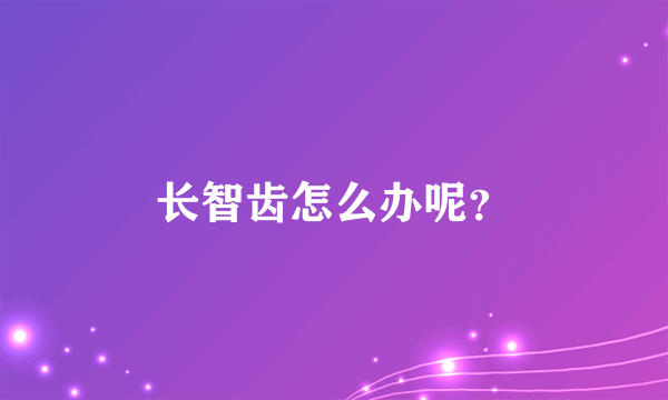 长智齿怎么办呢？