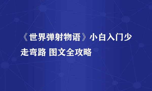 《世界弹射物语》小白入门少走弯路 图文全攻略