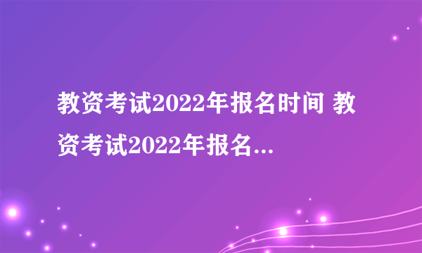 教资考试2022年报名时间 教资考试2022年报名时间官网