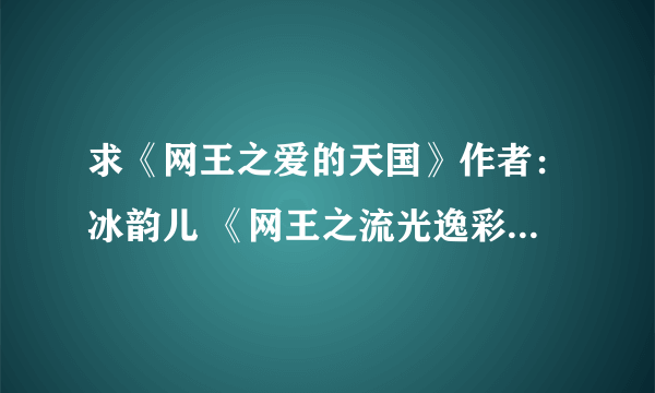 求《网王之爱的天国》作者：冰韵儿 《网王之流光逸彩》作者：左岸沐霖 要完结的~~~~