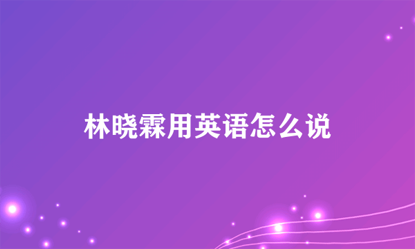 林晓霖用英语怎么说