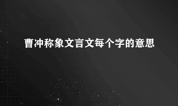 曹冲称象文言文每个字的意思