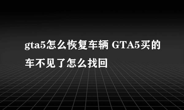 gta5怎么恢复车辆 GTA5买的车不见了怎么找回