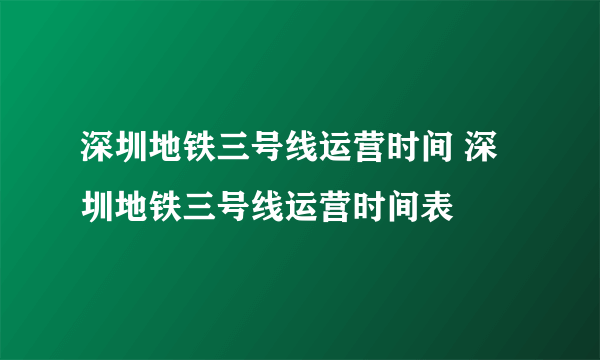 深圳地铁三号线运营时间 深圳地铁三号线运营时间表