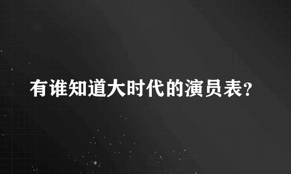 有谁知道大时代的演员表？