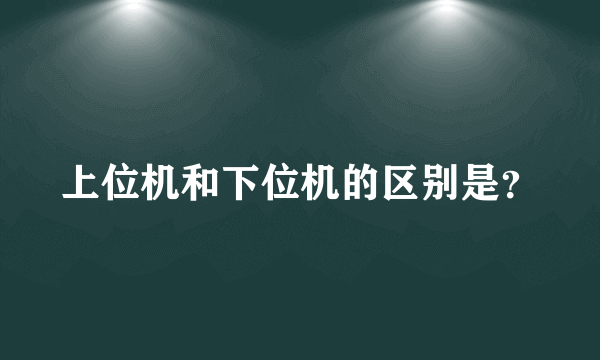 上位机和下位机的区别是？