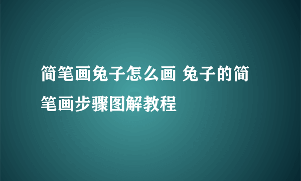 简笔画兔子怎么画 兔子的简笔画步骤图解教程