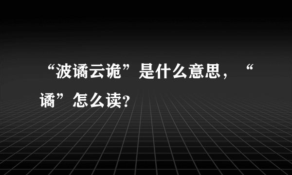 “波谲云诡”是什么意思，“谲”怎么读？