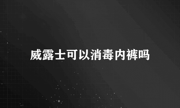 威露士可以消毒内裤吗