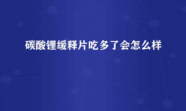 碳酸锂缓释片吃多了会怎么样