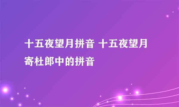 十五夜望月拼音 十五夜望月寄杜郎中的拼音