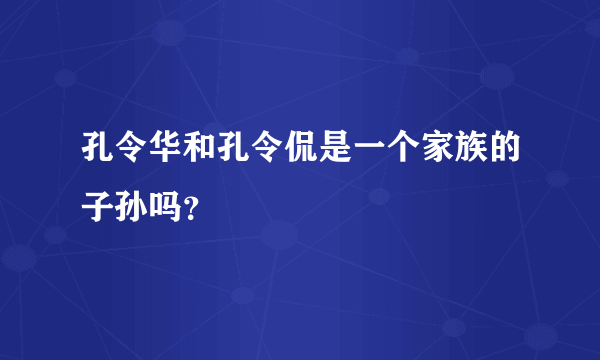 孔令华和孔令侃是一个家族的子孙吗？